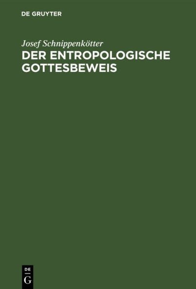 Der entropologische Gottesbeweis: Die physikalische Entwicklung des Entropieprinzips, seine philosophische und apologetische Bedeutung