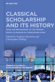 Title: Classical Scholarship and Its History: From the Renaissance to the Present. Essays in Honour of Christopher Stray, Author: Stephen Harrison