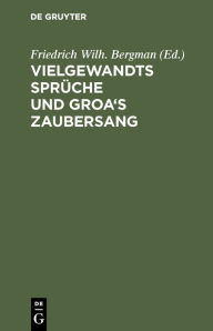 Title: Vielgewandts Sprüche und Groa's Zaubersang: (Fiölsvinnsmal-Grougaldr). Zwei norränische Gedichte der Sæmunds-Edda, Author: Friedrich Wilh. Bergman