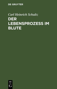 Title: Der Lebensprozess im Blute: Eine auf mikroskopischen Entdeckungen gegründete Untersuchung, Author: Carl Heinrich Schultz