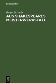 Title: Aus Shakespeares Meisterwerkstatt: Stilgeschichtliche Studien, Author: Gregor Sarrazin