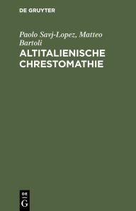 Title: Altitalienische Chrestomathie: Mit einer grammatischen Übersicht und einem Glossar, Author: Paolo Savj-Lopez