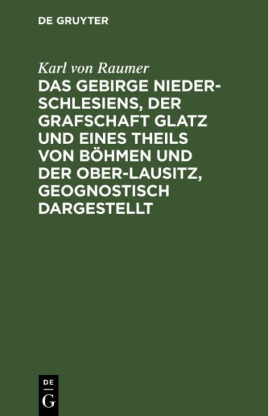 Das Gebirge Nieder-Schlesiens, der Grafschaft Glatz und eines Theils von Böhmen und der Ober-Lausitz, geognostisch dargestellt