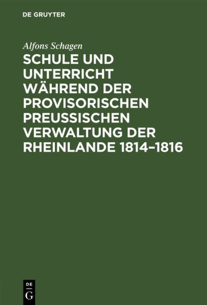 Schule und Unterricht während der provisorischen preussischen Verwaltung der Rheinlande 1814-1816: Mit besonderer Berücksichtigung der Tätigkeit von Josef Görres als Direktor des öffentlichen Unterrichts