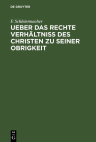 Title: Ueber das rechte Verhältniss des Christen zu seiner Obrigkeit: Eine Predigt, Author: F. Schleiermacher