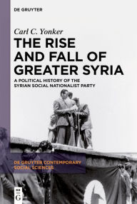 Title: The Rise and Fall of Greater Syria: A Political History of the Syrian Social Nationalist Party, Author: Carl C. Yonker