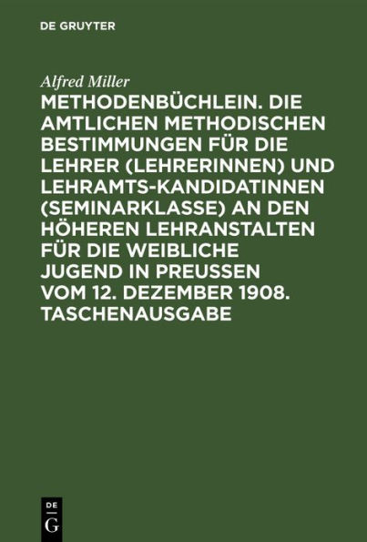 Methodenbüchlein. Die amtlichen methodischen Bestimmungen für die Lehrer (Lehrerinnen) und Lehramtskandidatinnen (Seminarklasse) an den höheren Lehranstalten für die weibliche Jugend in Preussen vom 12. Dezember 1908. Taschenausgabe