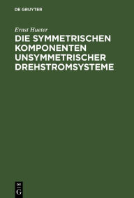 Title: Die symmetrischen Komponenten unsymmetrischer Drehstromsysteme, Author: Ernst Hueter