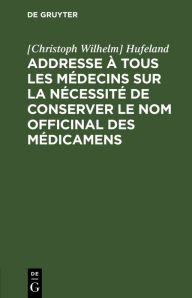 Title: Addresse à tous les médecins sur la nécessité de conserver le nom officinal des médicamens, Author: [Christoph Wilhelm] Hufeland