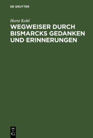 Title: Wegweiser durch Bismarcks Gedanken und Erinnerungen, Author: Horst Kohl