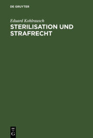 Title: Sterilisation und Strafrecht, Author: Eduard Kohlrausch