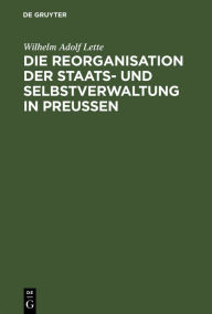 Title: Die Reorganisation der Staats- und Selbstverwaltung in Preußen, Author: Lette