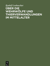 Title: Über die Wehrwölfe und Thierverwandlungen im Mittelalter: Ein Beitrag zur Geschichte der Psychologie, Author: Rudolf Leubuscher