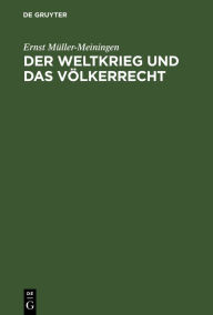 Title: Der Weltkrieg und das Völkerrecht: Eine Anklage gegen die Kriegführung des Dreiverbandes, Author: Ernst Müller-Meiningen