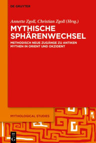 Title: Mythische Sphärenwechsel: Methodisch neue Zugänge zu antiken Mythen in Orient und Okzident, Author: Annette Zgoll