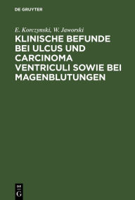 Title: Klinische Befunde bei Ulcus und Carcinoma ventriculi sowie bei Magenblutungen: [Mittheilungen über 52 intern untersucht Fälle der med. Klinik in Krakau], Author: E. Korczynski