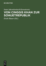 Title: Von Cinggis Khan zur Sowjetrepublik: Eine kurze Geschichte der Mongolei unter besonderer Berücksichtigung der neuesten Zeit, Author: Iwan Jakowlewitsch Korostovetz