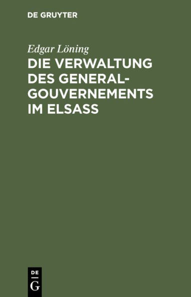 Die Verwaltung des General-Gouvernements im Elsass: Ein Beitrag zur Geschichte des Völkerrechts