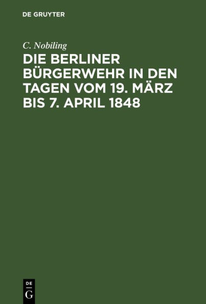 Die Berliner Bürgerwehr in den Tagen vom 19. März bis 7. April 1848: Ein unfreiwilliger Beitrag zur Geschichte der Märzereignisse