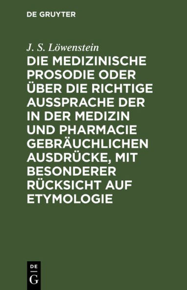 Die medizinische Prosodie oder über die richtige Aussprache der in der Medizin und Pharmacie gebräuchlichen Ausdrücke, mit besonderer Rücksicht auf Etymologie: Ein Leitfaden für Aerzte, Apotheker und Naturforscher