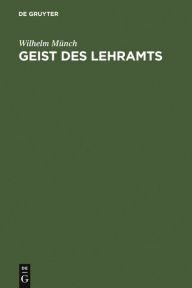 Title: Geist des Lehramts: Eine Hodegetik für Lehrer höherer Schulen, Author: Wilhelm Münch