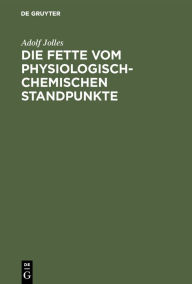 Title: Die Fette vom physiologisch-chemischen Standpunkte, Author: Adolf Jolles