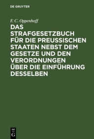 Title: Das Strafgesetzbuch für die Preußischen Staaten nebst dem Gesetze und den Verordnungen über die Einführung desselben, Author: F. C. Oppenhoff