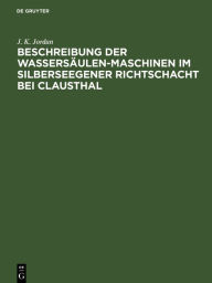 Title: Beschreibung der Wassersäulen-Maschinen im Silberseegener Richtschacht bei Clausthal, Author: J. K. Jordan