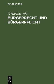 Title: Bürgerrecht und Bürgerpflicht: Volksbuch des Staatswesens für das Königreich Preußen, Author: F. Marcinowski