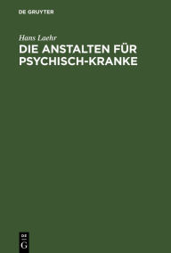 Title: Die Anstalten für Psychisch-Kranke: In Deutschland, Österreich, der Schweiz und den baltischen Ländern, Author: Hans Laehr