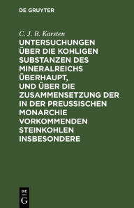 Title: Untersuchungen über die kohligen Substanzen des Mineralreichs überhaupt, und über die Zusammensetzung der in der Preußischen Monarchie vorkommenden Steinkohlen insbesondere, Author: C. J. B. Karsten