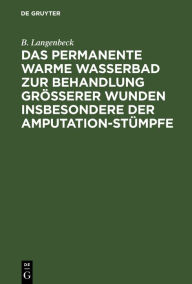 Title: Das permanente warme Wasserbad zur Behandlung grösserer Wunden insbesondere der Amputation-stümpfe, Author: B. Langenbeck