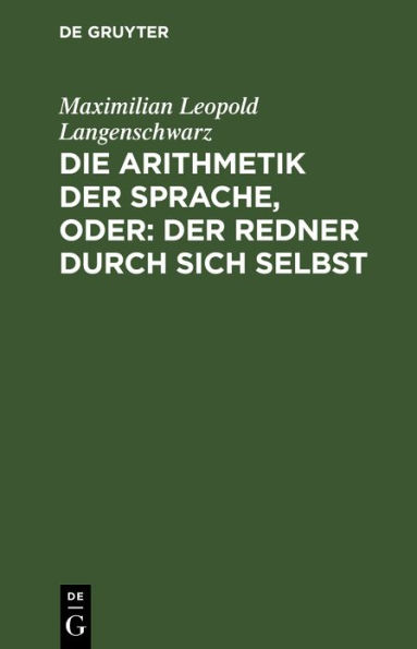 Die Arithmetik der Sprache, oder: Der Redner durch sich selbst: Psychologisch-rhetorisches Lehrgebäude