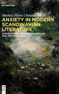 Title: Anxiety in Modern Scandinavian Literature: August Strindberg, Inger Christensen, Karl Ove Knausgård, Author: Markus Floris Christensen