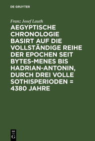 Title: Aegyptische Chronologie basirt auf die vollständige Reihe der Epochen seit Bytes-Menes bis Hadrian-Antonin, durch drei volle Sothisperioden = 4380 Jahre, Author: Franz Josef Lauth