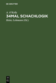 Title: 34mal Schachlogik: Eine umfassende Darstellung moderner Eröffnungsgedanken, Author: A. O'Kelly