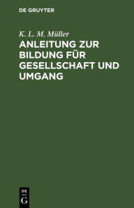 Title: Anleitung zur Bildung für Gesellschaft und Umgang, Author: K. L. M. Müller