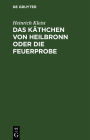 Das Käthchen von Heilbronn oder die Feuerprobe: Ein großes historisches Ritterschauspiel