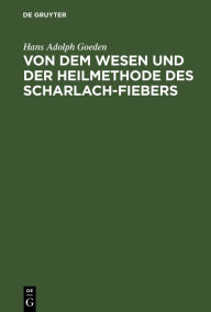 Title: Von dem Wesen und der Heilmethode des Scharlach-Fiebers: Ein Versuch in der wissenschaftlichen Praxis, Author: Hans Adolph Goeden