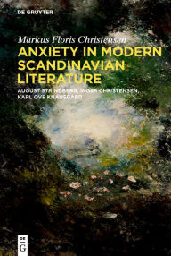 Title: Anxiety in Modern Scandinavian Literature: August Strindberg, Inger Christensen, Karl Ove Knausgård, Author: Markus Floris Christensen