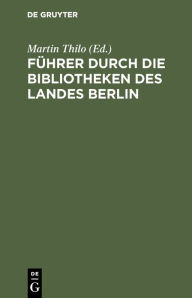 Title: Führer durch die Bibliotheken des Landes Berlin, Author: Martin Thilo
