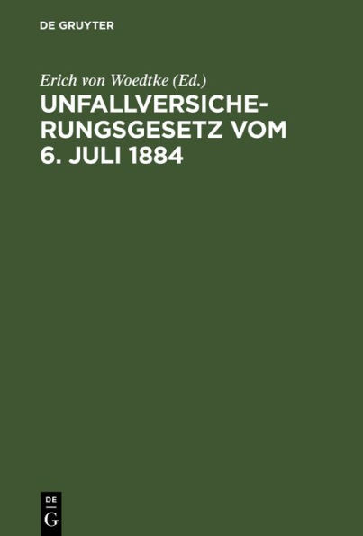 Unfallversicherungsgesetz vom 6. Juli 1884: Mit dem "Ausdehnungsgesetz" vom 28. Mai 1885 und unter theilweiser Berücksichtigung des Bau-Unfallversicherungsgesetzes vom 11. Juli 1887