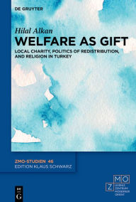 Title: Welfare as Gift: Local Charity, Politics of Redistribution, and Religion in Turkey, Author: Hilal Alkan