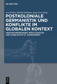 Title: Postkoloniale Germanistik und Konflikte im globalen Kontext: Herausforderungen, Möglichkeiten und Ausblicke im 21. Jahrhundert, Author: Axel Dunker