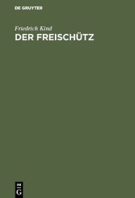 Title: Der Freischütz: Volksoper in drei Aufzügen, Author: Friedrich Kind