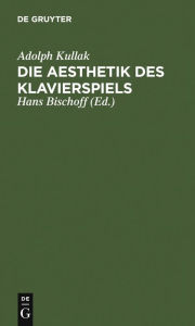 Title: Die Aesthetik des Klavierspiels / Edition 2, Author: Adolph Kullak