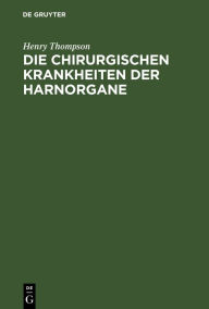 Title: Die chirurgischen Krankheiten der Harnorgane, Author: Henry Thompson