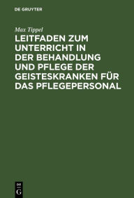 Title: Leitfaden zum Unterricht in der Behandlung und Pflege der Geisteskranken für das Pflegepersonal, Author: Max Tippel