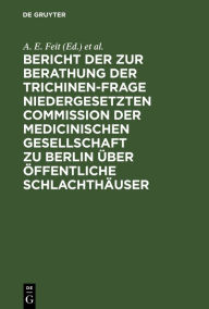 Title: Bericht der zur Berathung der Trichinen-Frage niedergesetzten Commission der Medicinischen Gesellschaft zu Berlin über Öffentliche Schlachthäuser, Author: A. E. Feit