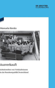 Title: Ausverkauft: Arbeitswelten von Verkäuferinnen in der Bundesrepublik Deutschland, Author: Manuela Rienks